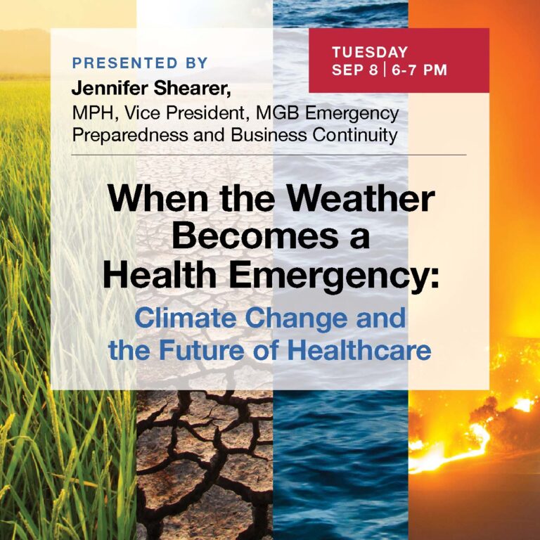 The Paul S. Russell, MD Museum of Medical History and Innovation at Massachusetts General Hospital invites you to its next hybrid lecture. “When the Weather Becomes a Health Emergency: Climate Change and the Future of Healthcare” will be presented by Jennifer Shearer, MPH, vice president of MGB Emergency Preparedness and Business Continuity, on Tuesday, September 8, from 6-7 PM, in person at 2 North Grove Street or on Zoom. 